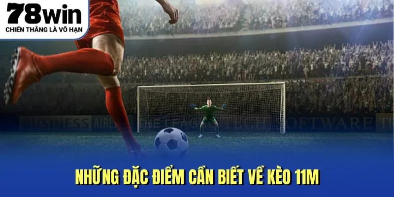 Những đặc điểm cần biết về kèo 11m