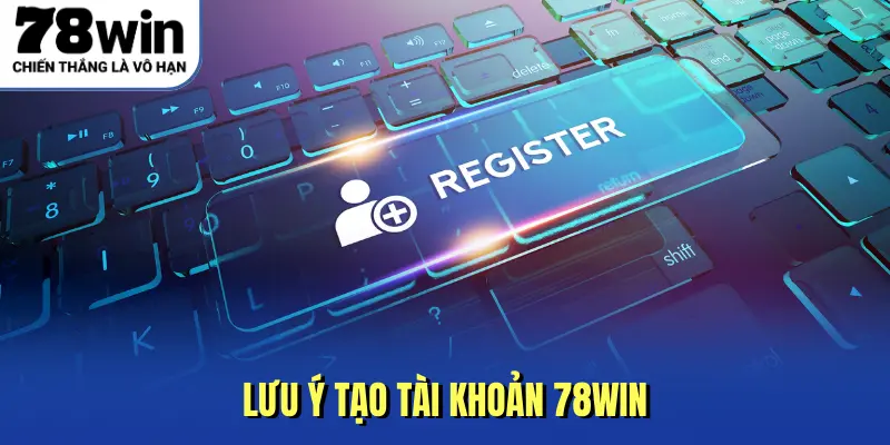 Lưu ý tạo tài khoản 78win