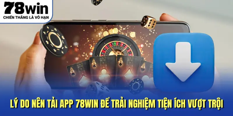 Lý do nên tải app 78win